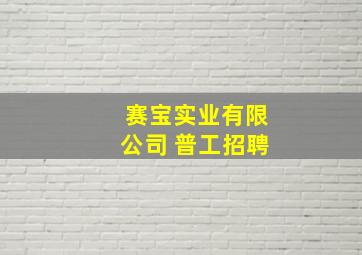 赛宝实业有限公司 普工招聘